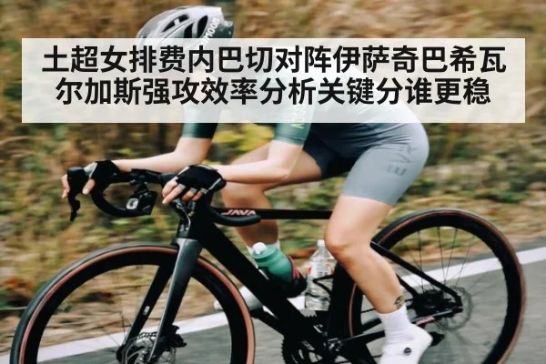 土超女排费内巴切对阵伊萨奇巴希瓦尔加斯强攻效率分析关键分谁更稳 | kaiyun